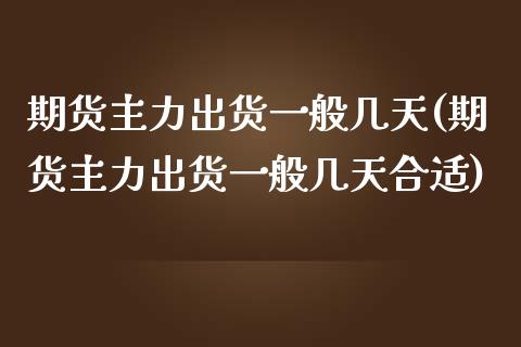 期货主力出货一般几天(期货主力出货一般几天合适)_https://m.yjjixie.cn_德指在线喊单直播室_第1张