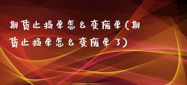 期货止损单怎么变废单(期货止损单怎么变废单了)_https://m.yjjixie.cn_德指在线喊单直播室_第1张