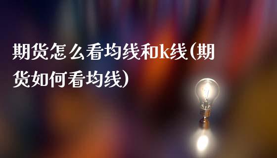 期货怎么看均线和k线(期货如何看均线)_https://m.yjjixie.cn_恒指期货直播间喊单_第1张