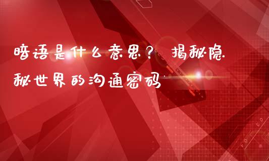 暗语是什么意思？ 揭秘隐秘世界的沟通密码_https://m.yjjixie.cn_恒生指数直播平台_第1张