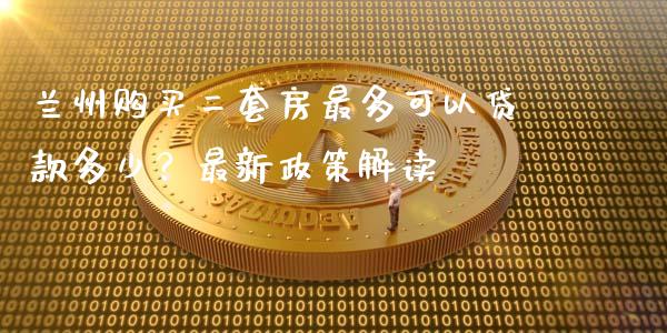 兰州购买二套房最多可以贷款多少？最新政策解读_https://m.yjjixie.cn_恒生指数直播平台_第1张