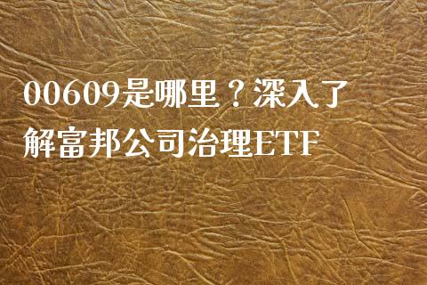 00609是哪里？深入了解富邦公司治理ETF_https://m.yjjixie.cn_恒指期货直播间喊单_第1张