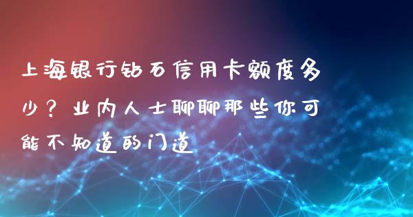 上海银行钻石信用卡额度多少？业内人士聊聊那些你可能不知道的门道_https://m.yjjixie.cn_德指在线喊单直播室_第1张