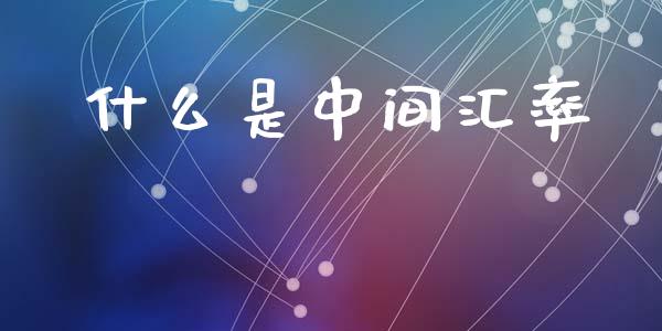 什么是中间汇率_https://m.yjjixie.cn_纳指直播间_第1张
