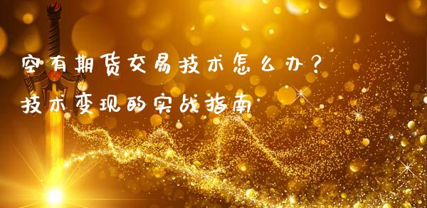 空有期货交易技术怎么办？技术变现的实战指南_https://m.yjjixie.cn_纳指直播间_第1张