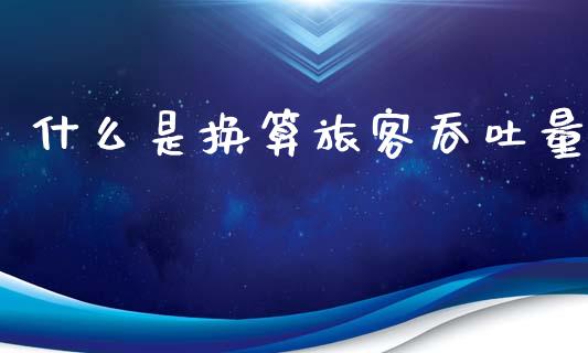 什么是换算旅客吞吐量_https://m.yjjixie.cn_纳指直播间_第1张