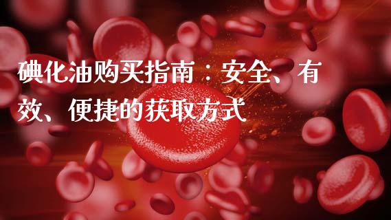 碘化油购买指南：安全、有效、便捷的获取方式_https://m.yjjixie.cn_恒生指数直播平台_第1张