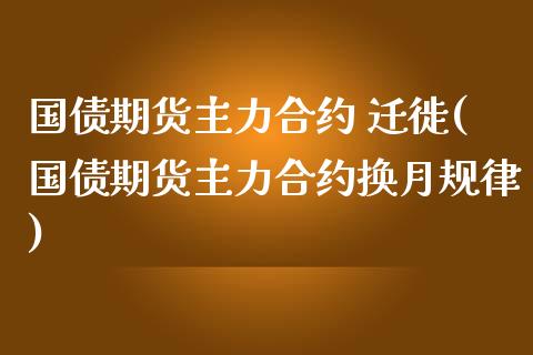 国债期货主力合约 迁徙(国债期货主力合约换月规律)_https://m.yjjixie.cn_恒生指数直播平台_第1张