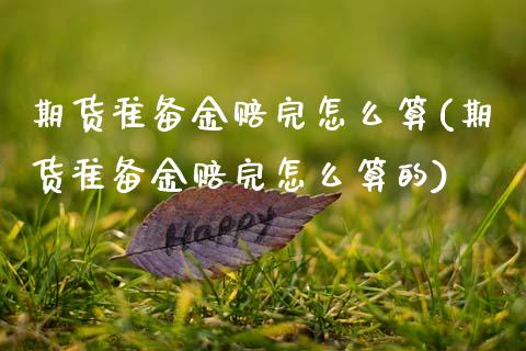 期货准备金赔完怎么算(期货准备金赔完怎么算的)_https://m.yjjixie.cn_德指在线喊单直播室_第1张