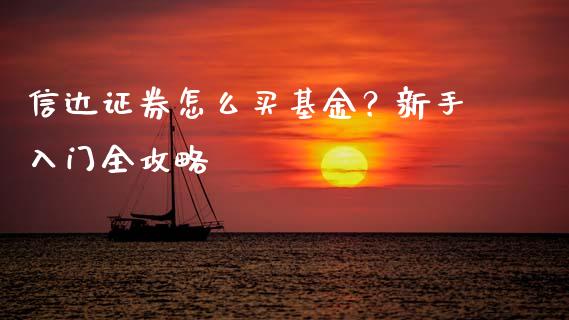 信达证券怎么买基金？新手入门全攻略_https://m.yjjixie.cn_德指在线喊单直播室_第1张