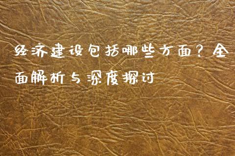 经济建设包括哪些方面？全面解析与深度探讨_https://m.yjjixie.cn_恒指期货直播间喊单_第1张