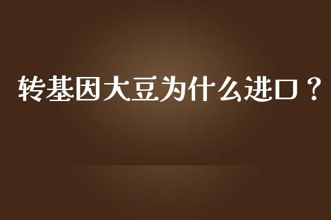 转基因大豆为什么进口？_https://m.yjjixie.cn_德指在线喊单直播室_第1张