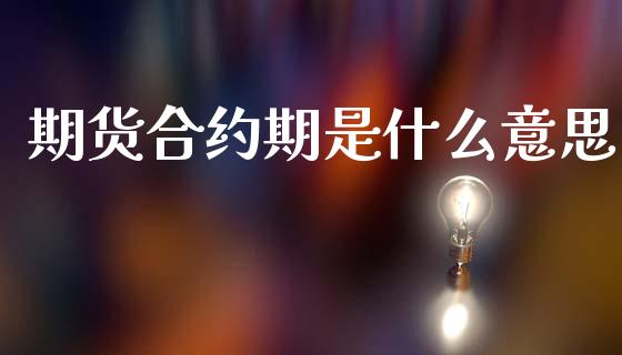 期货合约期是什么意思_https://m.yjjixie.cn_德指在线喊单直播室_第1张