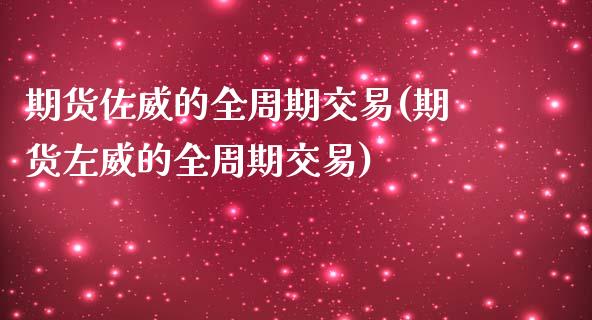 期货佐威的全周期交易(期货左威的全周期交易)_https://m.yjjixie.cn_恒生指数直播平台_第1张