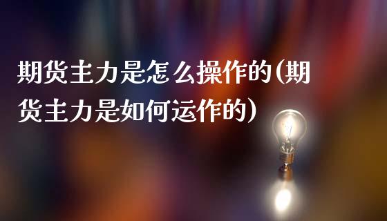 期货主力是怎么操作的(期货主力是如何运作的)_https://m.yjjixie.cn_恒生指数直播平台_第1张