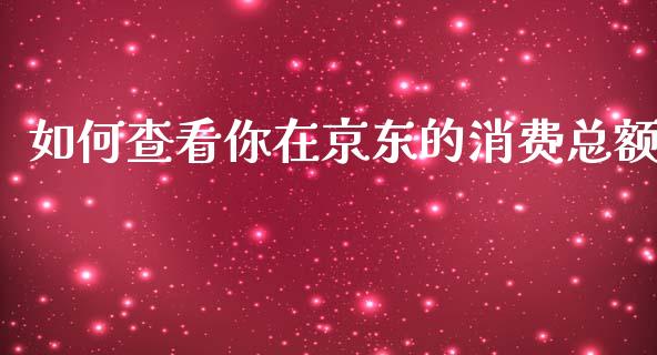 如何查看你在京东的消费总额_纳指直播间_第1张_恒生指数直播平台_恒指期货直播间喊单_德指在线喊单直播室_纳指直播间 如何查看你在京东的消费总额_https://m.yjjixie.cn_纳指直播间_第1张