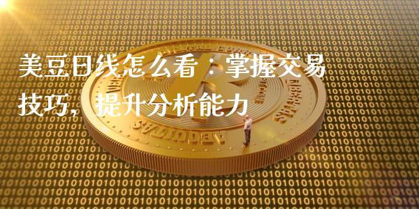 美豆日线怎么看：掌握交易技巧，提升分析能力_https://m.yjjixie.cn_德指在线喊单直播室_第1张