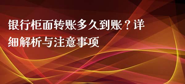 银行柜面转账多久到账？详细解析与注意事项_https://m.yjjixie.cn_纳指直播间_第1张