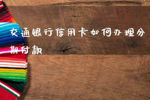 交通银行信用卡如何办理分期付款_https://m.yjjixie.cn_纳指直播间_第1张