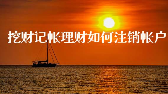 挖财记帐理财如何注销帐户_https://m.yjjixie.cn_德指在线喊单直播室_第1张