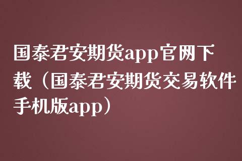 国泰君安期货app官网下载（国泰君安期货交易软件手机版app）_https://m.yjjixie.cn_纳指直播间_第1张