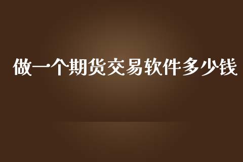 做一个期货交易软件多少钱_https://m.yjjixie.cn_纳指直播间_第1张