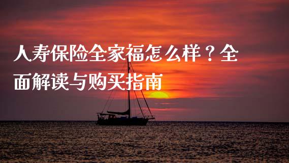 人寿保险全家福怎么样？全面解读与购买指南_https://m.yjjixie.cn_纳指直播间_第1张