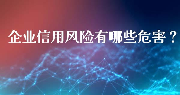 企业信用风险有哪些危害？_https://m.yjjixie.cn_恒生指数直播平台_第1张