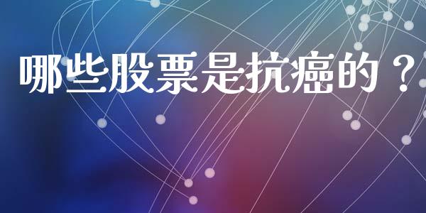 哪些股票是抗癌的？_https://m.yjjixie.cn_恒生指数直播平台_第1张