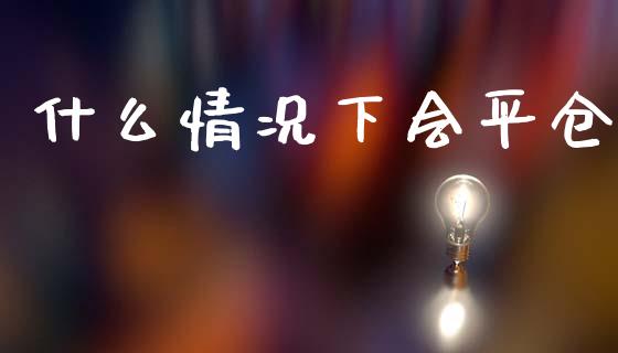 什么情况下会平仓_https://m.yjjixie.cn_恒生指数直播平台_第1张