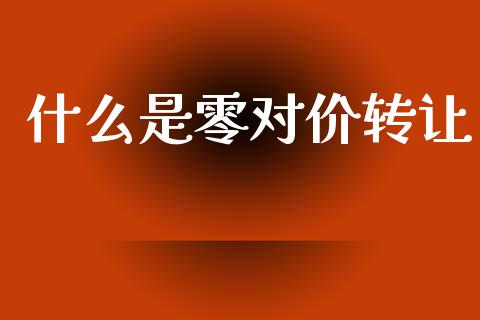 什么是零对价转让_https://m.yjjixie.cn_纳指直播间_第1张