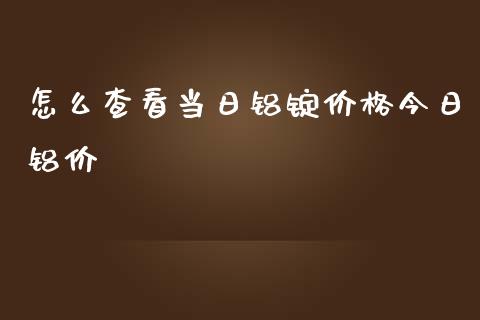 怎么查看当日铝锭价格今日铝价_https://m.yjjixie.cn_恒生指数直播平台_第1张