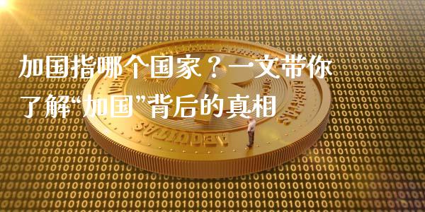 加国指哪个国家？一文带你了解“加国”背后的真相_https://m.yjjixie.cn_德指在线喊单直播室_第1张