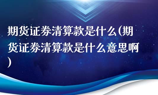 期货证券清算款是什么(期货证券清算款是什么意思啊)_https://m.yjjixie.cn_德指在线喊单直播室_第1张