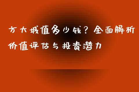 方大城值多少钱？全面解析价值评估与投资潜力_https://m.yjjixie.cn_恒生指数直播平台_第1张