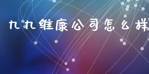 九九维康公司怎么样_https://m.yjjixie.cn_恒生指数直播平台_第1张