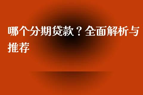 哪个分期贷款?全面解析与推荐_恒生指数直播平台_第1张_恒生指数直播平台_恒指期货直播间喊单_德指在线喊单直播室_纳指直播间 哪个分期贷款?全面解析与推荐_https://m.yjjixie.cn_恒生指数直播平台_第1张