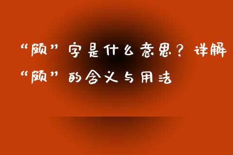 “颇”字是什么意思？详解“颇”的含义与用法_https://m.yjjixie.cn_恒生指数直播平台_第1张