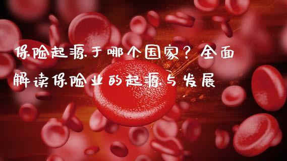 保险起源于哪个国家？全面解读保险业的起源与发展_https://m.yjjixie.cn_恒生指数直播平台_第1张