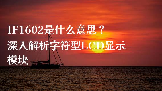 IF1602是什么意思？深入解析字符型LCD显示模块_https://m.yjjixie.cn_德指在线喊单直播室_第1张