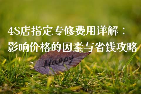 4S店指定专修费用详解：影响价格的因素与省钱攻略_https://m.yjjixie.cn_恒指期货直播间喊单_第1张