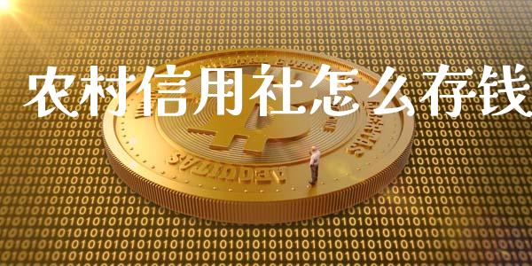 农村信用社怎么存钱_https://m.yjjixie.cn_德指在线喊单直播室_第1张