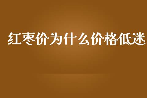 红枣价为什么价格低迷_https://m.yjjixie.cn_恒指期货直播间喊单_第1张