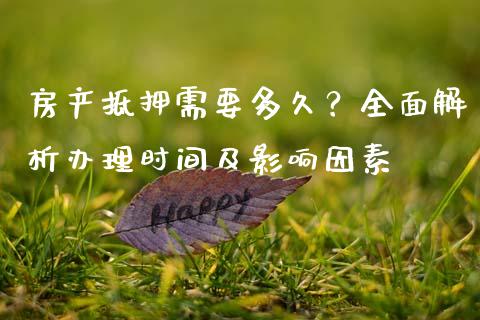 房产抵押需要多久?全面解析办理时间及影响因素_纳指直播间_第1张_恒生指数直播平台_恒指期货直播间喊单_德指在线喊单直播室_纳指直播间 房产抵押需要多久?全面解析办理时间及影响因素_https://m.yjjixie.cn_纳指直播间_第1张