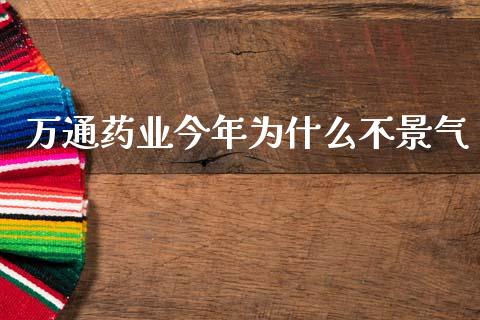 万通药业今年为什么不景气_https://m.yjjixie.cn_纳指直播间_第1张