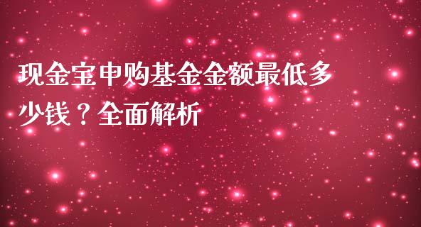 现金宝申购基金金额最低多少钱？全面解析_https://m.yjjixie.cn_恒指期货直播间喊单_第1张