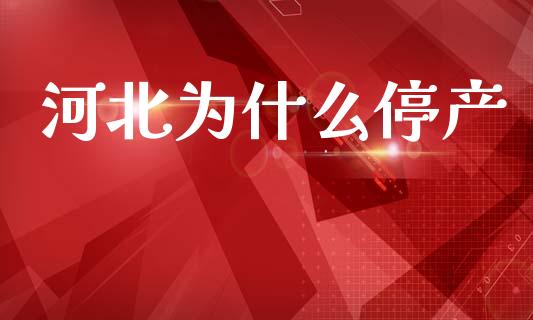 河北为什么停产_https://m.yjjixie.cn_德指在线喊单直播室_第1张