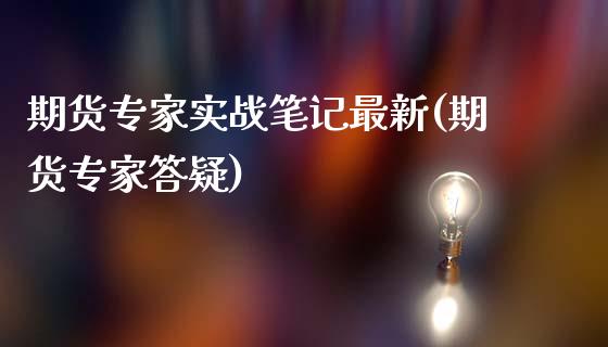 期货专家实战笔记最新(期货专家答疑)_https://m.yjjixie.cn_德指在线喊单直播室_第1张