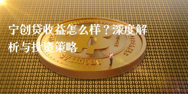 宁创贷收益怎么样？深度解析与投资策略_https://m.yjjixie.cn_纳指直播间_第1张