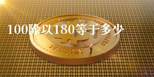 100除以180等于多少_https://m.yjjixie.cn_恒指期货直播间喊单_第1张